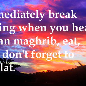 Immediately break fasting when you hear adzan maghrib, eat, and don't forget to Sholat -Ucapan Selamat Berbuka Puasa Dalam Bahasa Inggris